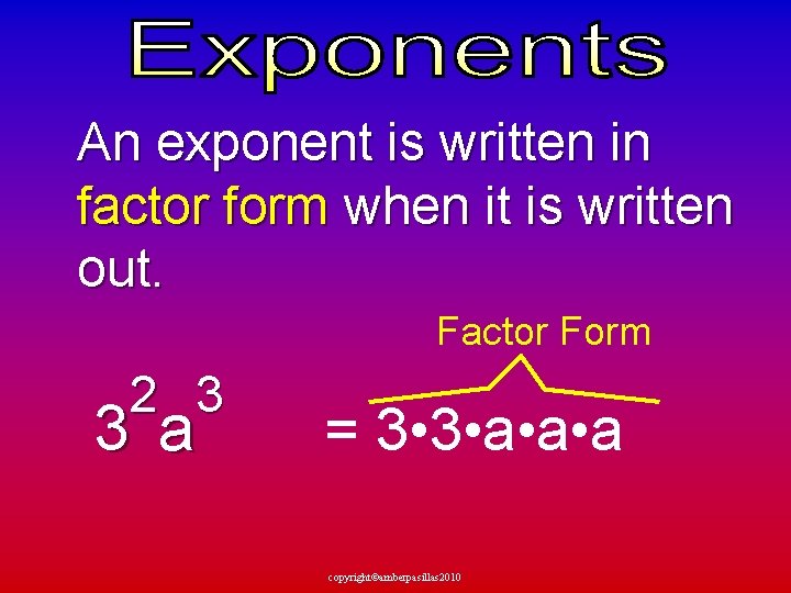  An exponent is written in factor form when it is written out. Factor