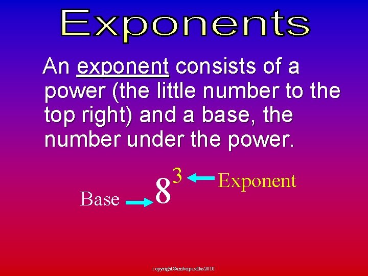  An exponent consists of a power (the little number to the top right)