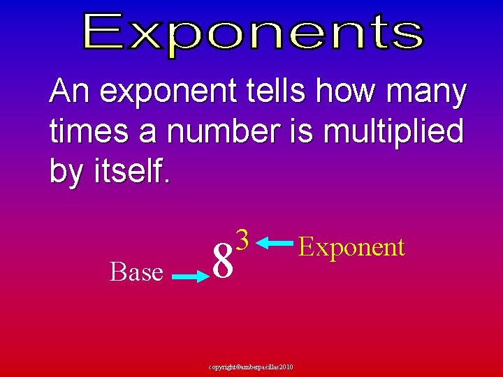  An exponent tells how many times a number is multiplied by itself. Base