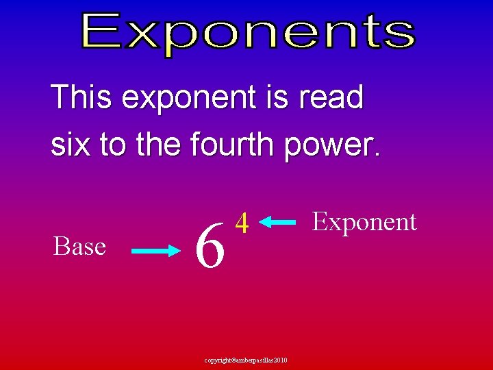 This exponent is read six to the fourth power. Base 6 4 copyright©amberpasillas 2010