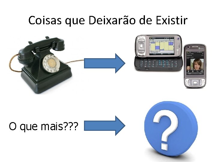 Coisas que Deixarão de Existir O que mais? ? ? 