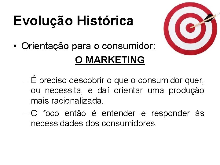 Evolução Histórica • Orientação para o consumidor: O MARKETING – É preciso descobrir o