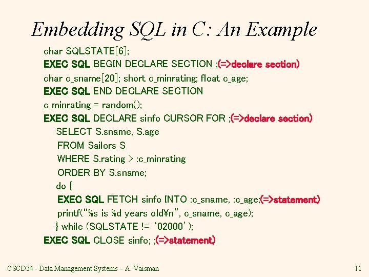 Embedding SQL in C: An Example char SQLSTATE[6]; EXEC SQL BEGIN DECLARE SECTION ;