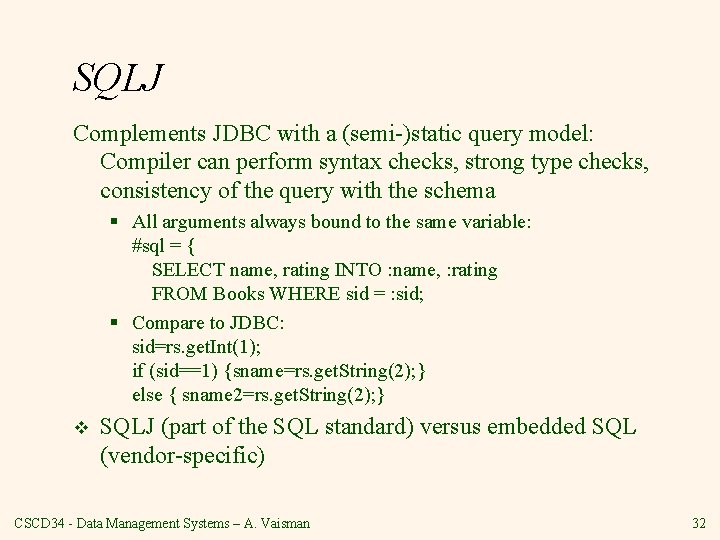 SQLJ Complements JDBC with a (semi-)static query model: Compiler can perform syntax checks, strong