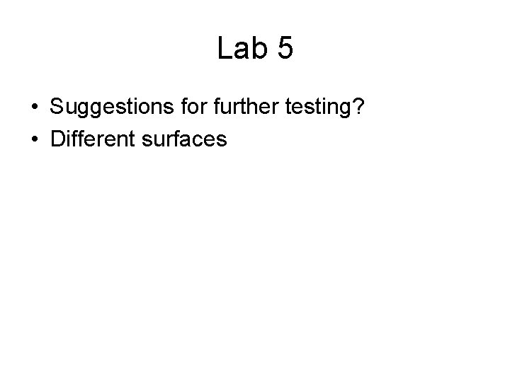 Lab 5 • Suggestions for further testing? • Different surfaces 