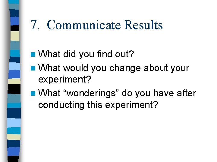 7. Communicate Results n What did you find out? n What would you change