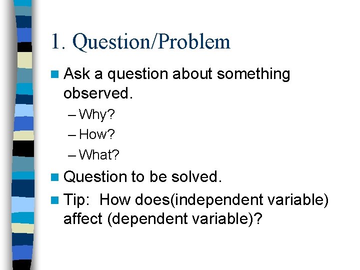 1. Question/Problem n Ask a question about something observed. – Why? – How? –