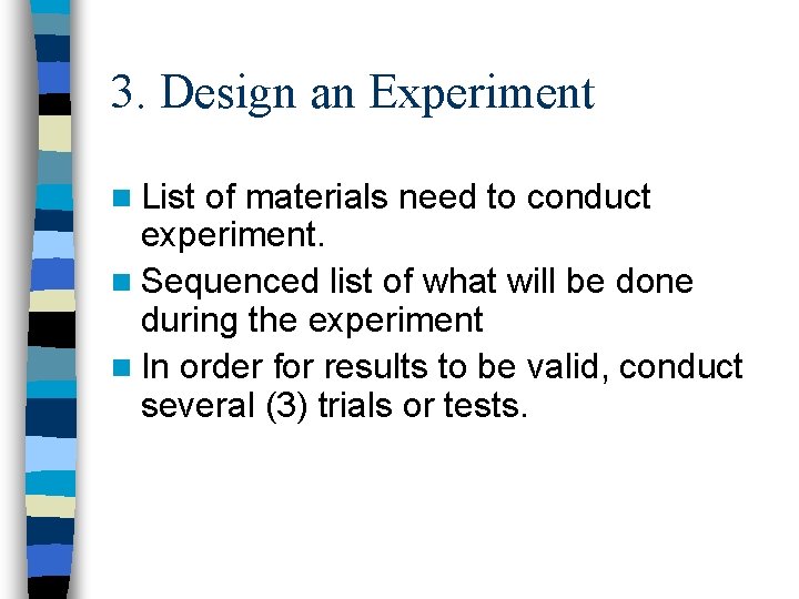 3. Design an Experiment n List of materials need to conduct experiment. n Sequenced