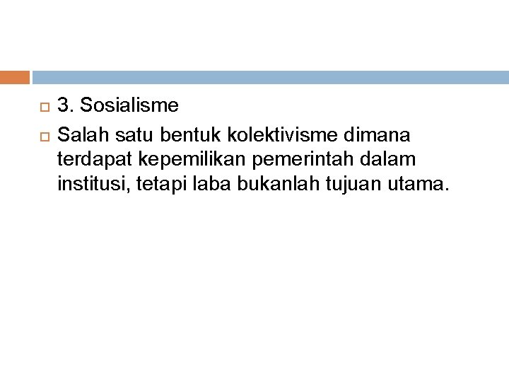  3. Sosialisme Salah satu bentuk kolektivisme dimana terdapat kepemilikan pemerintah dalam institusi, tetapi