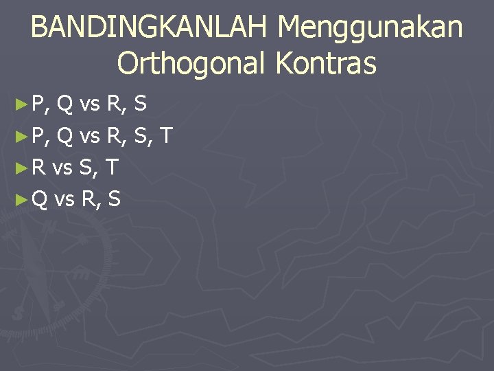 BANDINGKANLAH Menggunakan Orthogonal Kontras ► P, Q vs R, S, T ► R vs