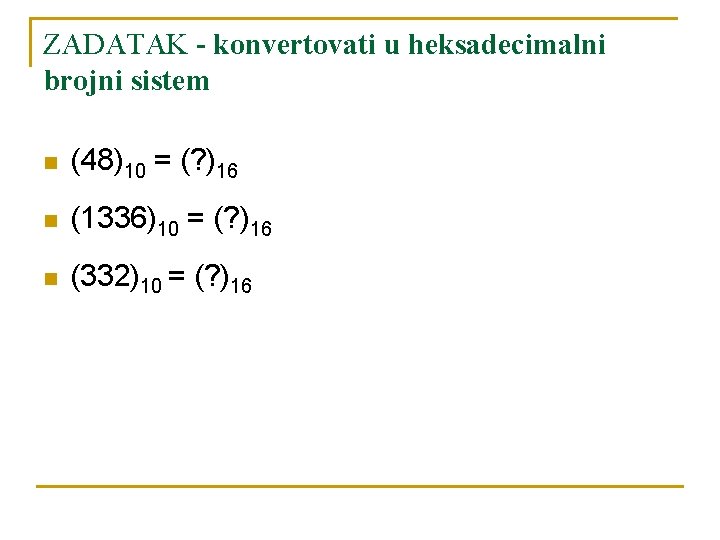 ZADATAK - konvertovati u heksadecimalni brojni sistem n (48)10 = (? )16 n (1336)10