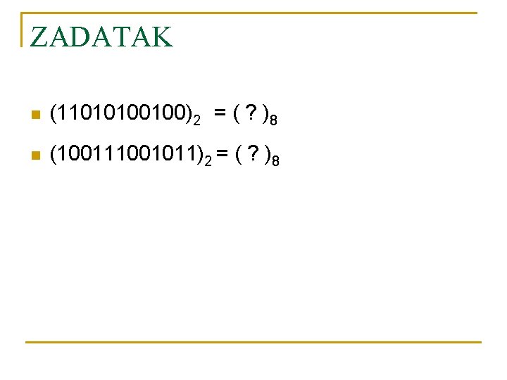 ZADATAK n (11010100100)2 = ( ? )8 n (100111001011)2 = ( ? )8 