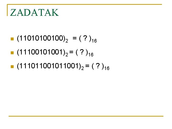 ZADATAK n (11010100100)2 = ( ? )16 n (11100101001)2 = ( ? )16 n