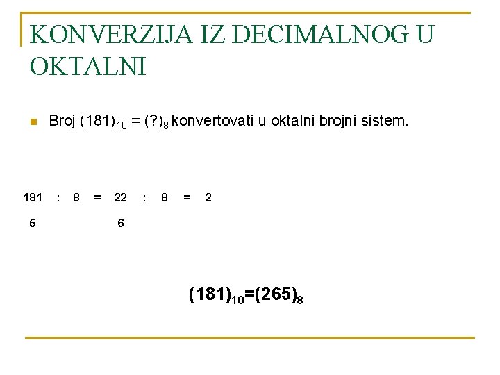 KONVERZIJA IZ DECIMALNOG U OKTALNI n 181 5 Broj (181)10 = (? )8 konvertovati