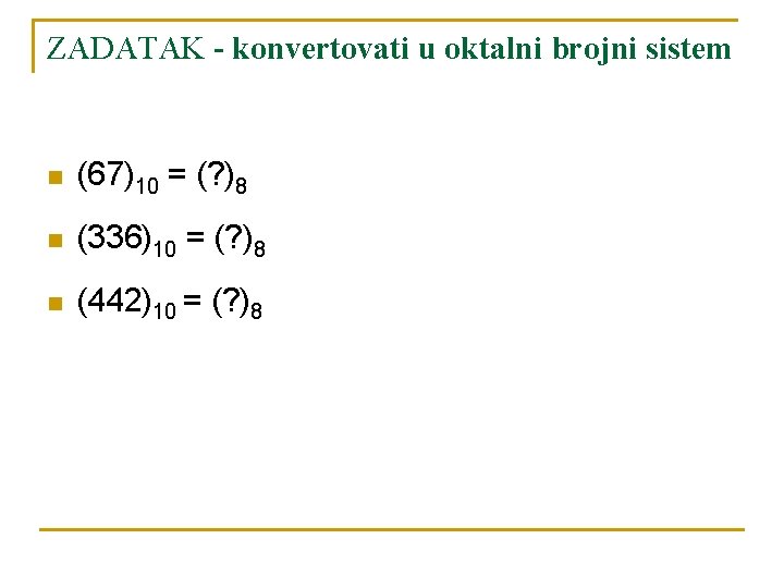 ZADATAK - konvertovati u oktalni brojni sistem n (67)10 = (? )8 n (336)10