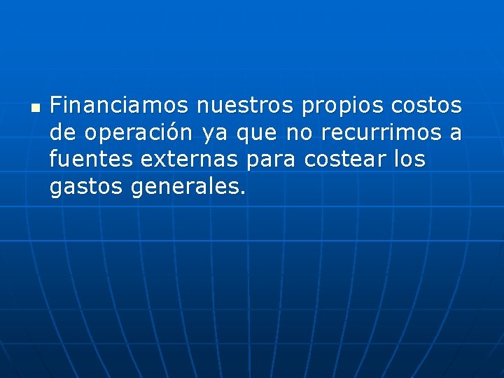 n Financiamos nuestros propios costos de operación ya que no recurrimos a fuentes externas
