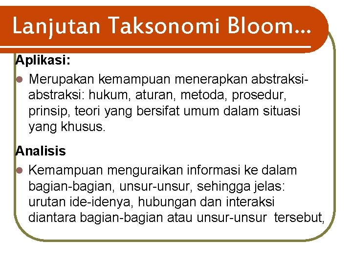 Lanjutan Taksonomi Bloom… Aplikasi: l Merupakan kemampuan menerapkan abstraksi: hukum, aturan, metoda, prosedur, prinsip,
