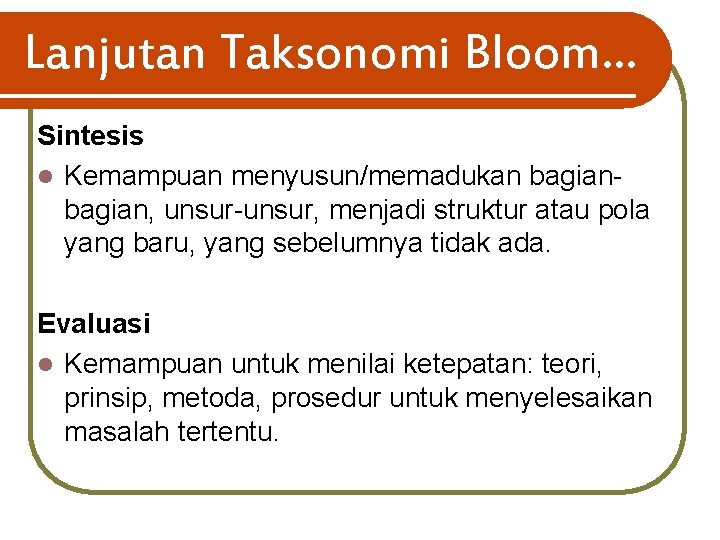 Lanjutan Taksonomi Bloom… Sintesis l Kemampuan menyusun/memadukan bagian, unsur-unsur, menjadi struktur atau pola yang