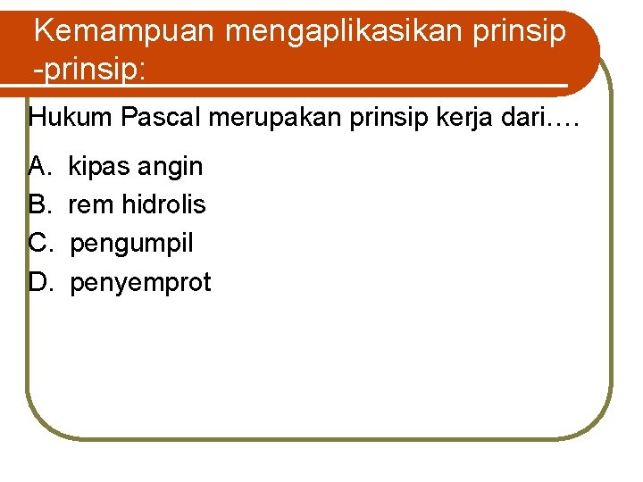 Kemampuan mengaplikasikan prinsip -prinsip: Hukum Pascal merupakan prinsip kerja dari…. A. kipas angin B.