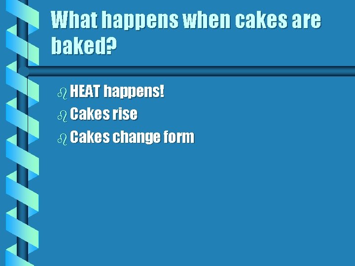What happens when cakes are baked? b HEAT happens! b Cakes rise b Cakes