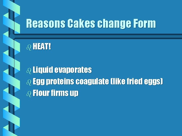 Reasons Cakes change Form b HEAT! b Liquid evaporates b Egg proteins coagulate (like