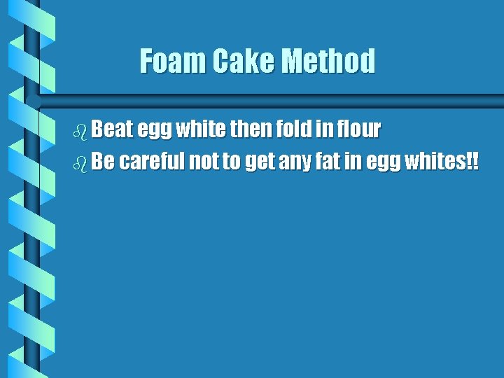 Foam Cake Method b Beat egg white then fold in flour b Be careful