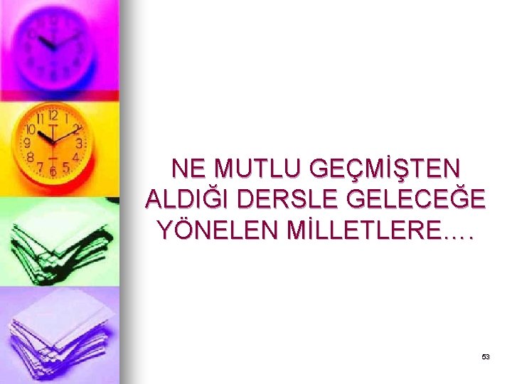 NE MUTLU GEÇMİŞTEN ALDIĞI DERSLE GELECEĞE YÖNELEN MİLLETLERE…. 53 