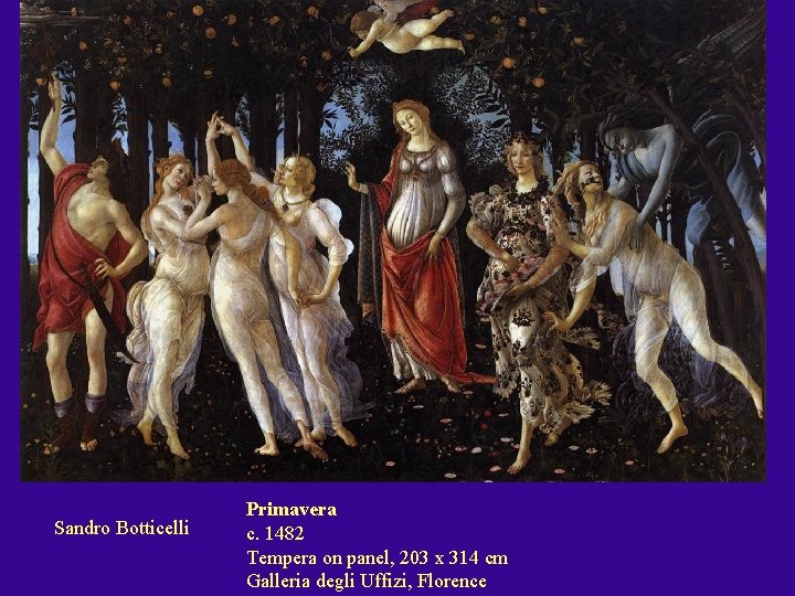 Sandro Botticelli Primavera c. 1482 Tempera on panel, 203 x 314 cm Galleria degli