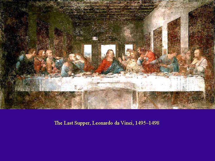 The Last Supper, Leonardo da Vinci, 1495– 1498 