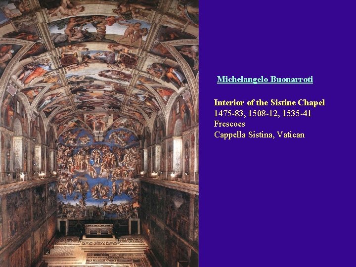 Michelangelo Buonarroti Interior of the Sistine Chapel 1475 -83, 1508 -12, 1535 -41 Frescoes