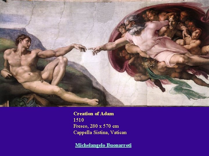 Creation of Adam 1510 Fresco, 280 x 570 cm Cappella Sistina, Vatican Michelangelo Buonarroti