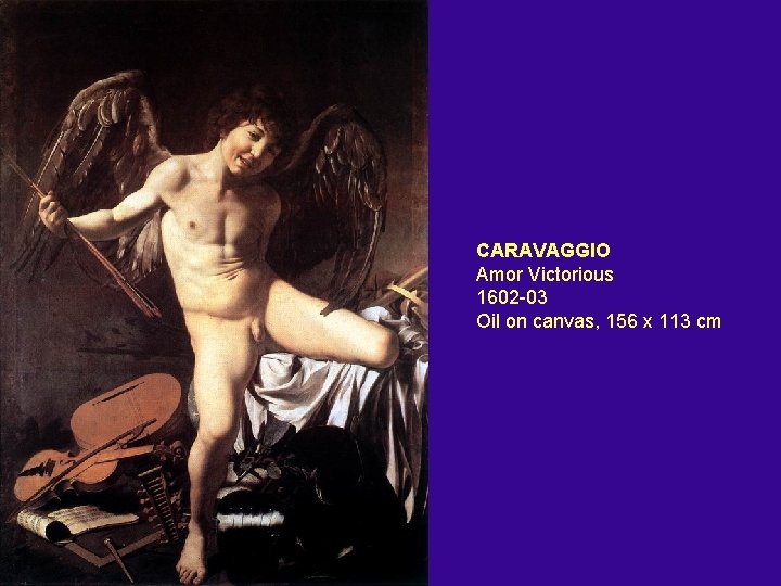 CARAVAGGIO Amor Victorious 1602 -03 Oil on canvas, 156 x 113 cm 