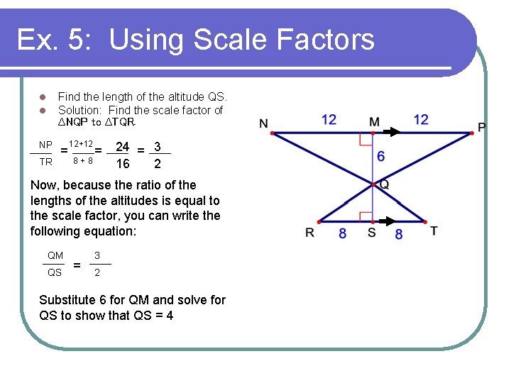Ex. 5: Using Scale Factors l l Find the length of the altitude QS.
