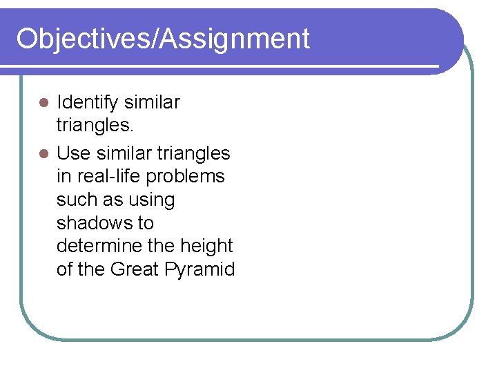 Objectives/Assignment Identify similar triangles. l Use similar triangles in real-life problems such as using