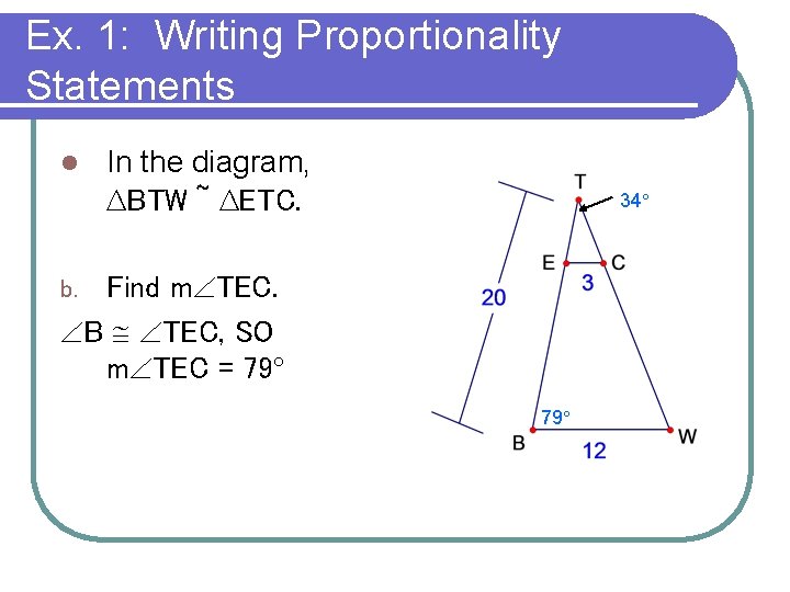 Ex. 1: Writing Proportionality Statements l In the diagram, ∆BTW ~ ∆ETC. 34° Find Ex. 1: Writing Proportionality Statements l In the diagram, ∆BTW ~ ∆ETC. 34° Find