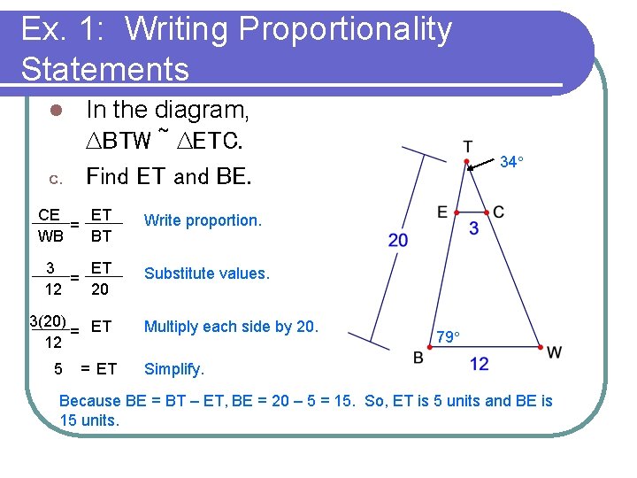 Ex. 1: Writing Proportionality Statements In the diagram, ∆BTW ~ ∆ETC. c. Find ET Ex. 1: Writing Proportionality Statements In the diagram, ∆BTW ~ ∆ETC. c. Find ET