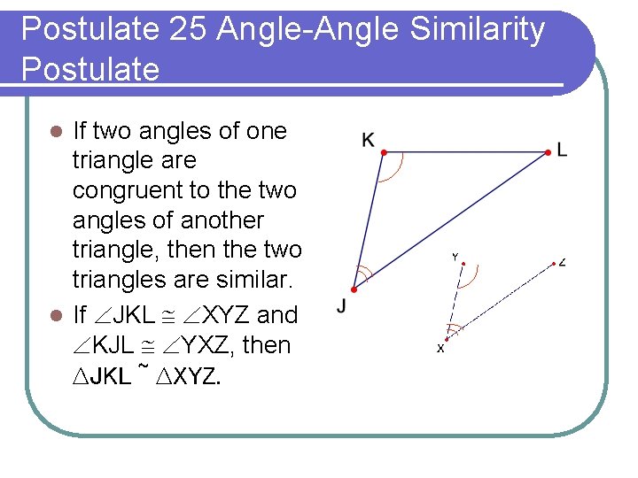 Postulate 25 Angle-Angle Similarity Postulate If two angles of one triangle are congruent to