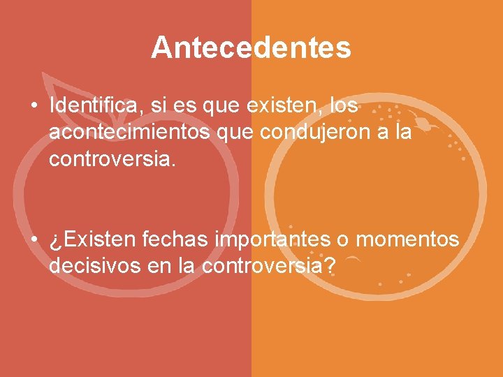 Antecedentes • Identifica, si es que existen, los acontecimientos que condujeron a la controversia.