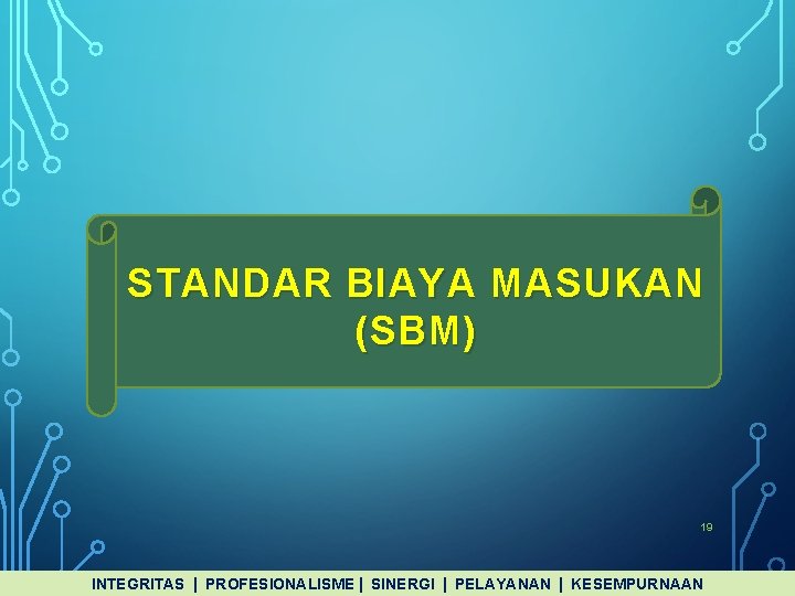 STANDAR BIAYA MASUKAN (SBM) 19 INTEGRITAS PROFESIONALISME SINERGI PELAYANAN KESEMPURNAAN 