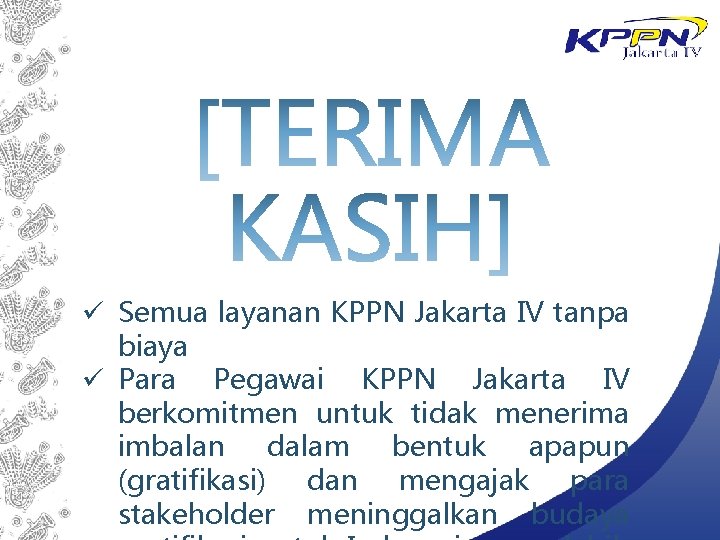 ü Semua layanan KPPN Jakarta IV tanpa biaya ü Para Pegawai KPPN Jakarta IV