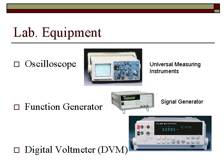 Lab. Equipment o Oscilloscope o Function Generator o Digital Voltmeter (DVM) Universal Measuring Instruments