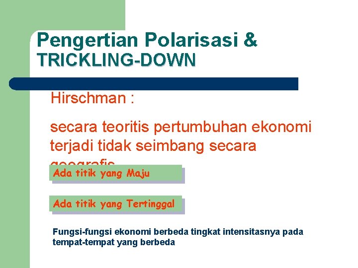 Pengertian Polarisasi & TRICKLING-DOWN Hirschman : secara teoritis pertumbuhan ekonomi terjadi tidak seimbang secara