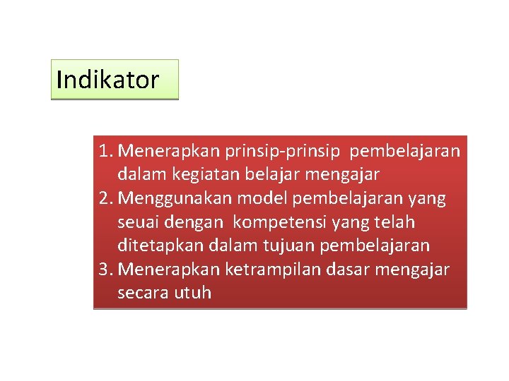 Indikator 1. Menerapkan prinsip-prinsip pembelajaran dalam kegiatan belajar mengajar 2. Menggunakan model pembelajaran yang