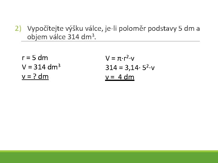 2) Vypočítejte výšku válce, je-li poloměr podstavy 5 dm a objem válce 314 dm