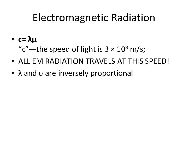 Electromagnetic Radiation • c= λμ “c”—the speed of light is 3 × 108 m/s;