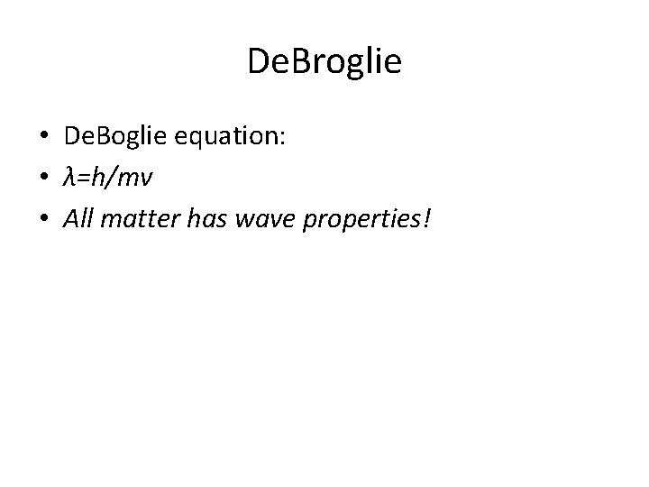 De. Broglie • De. Boglie equation: • λ=h/mv • All matter has wave properties!