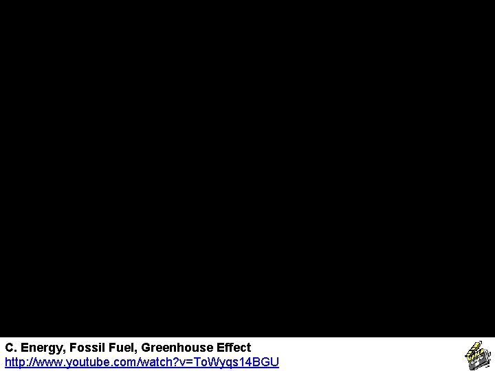 C. Energy, Fossil Fuel, Greenhouse Effect http: //www. youtube. com/watch? v=To. Wyqs 14 BGU