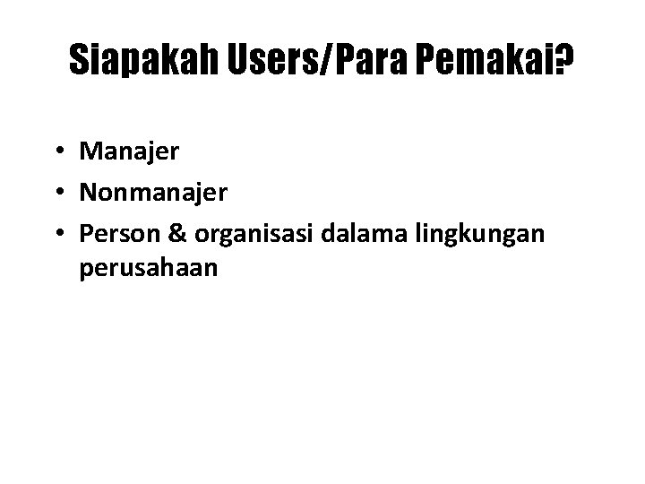 Siapakah Users/Para Pemakai? • Manajer • Nonmanajer • Person & organisasi dalama lingkungan perusahaan