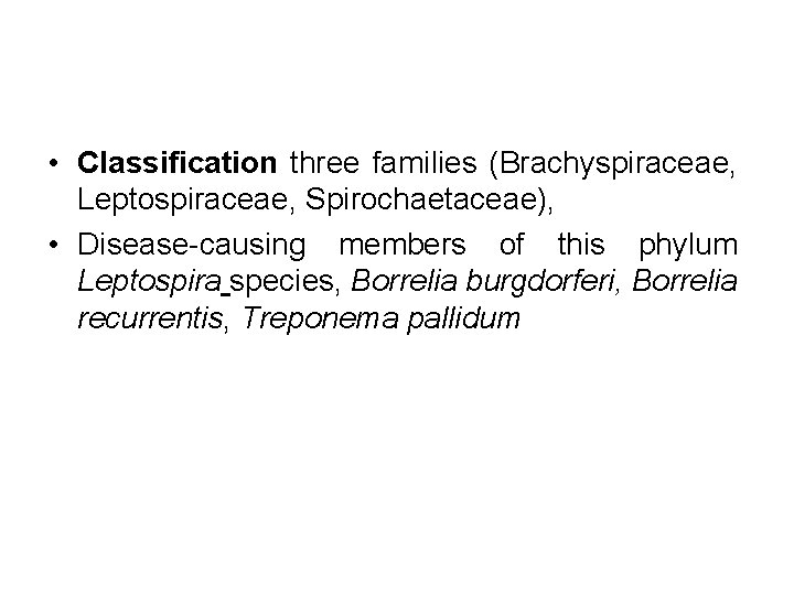  • Classification three families (Brachyspiraceae, Leptospiraceae, Spirochaetaceae), • Disease causing members of this