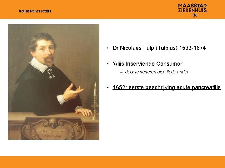 Acute Pancreatitis • Dr Nicolaes Tulp (Tulpius) 1593 -1674 • ‘Aliis Inserviendo Consumor’ –